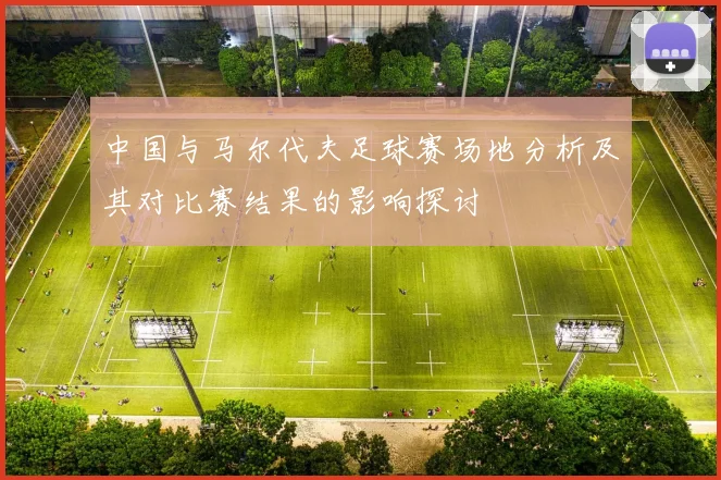 中国与马尔代夫足球赛场地分析及其对比赛结果的影响探讨
